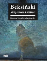 Beksiński Wizje życia i śmierci - Dorota Szomko-Osenkowska
