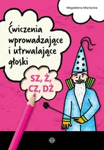 Ćwiczenia wprowadzające i utrwalające głoski SZ, Ż, CZ, DŻ - Magdalena Maniecka