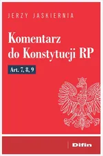 Komentarz do Konstytucji RP Art. 7, 8, 9 - Jerzy Jaskiernia
