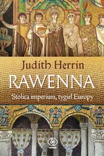 Rawenna Stolica imperium tygiel Europy - Judith Herrin