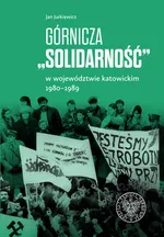 Górnicza „Solidarność” w województwie katowickim 1980-1989 - Jan Jurkiewicz