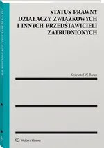 Status prawny działaczy związkowych i innych przedstawicieli zatrudnionych - Baran Krzysztof W.