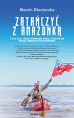 Zatańczyć z Amazonką czyli jak zrealizowałem wielki triathlon przez Amerykę Południową - Marcin Gienieczko