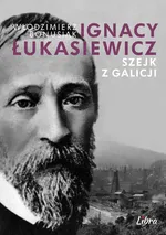 Ignacy Łukasiewicz Szejk z Galicji - Włodzimierz Bonusiak