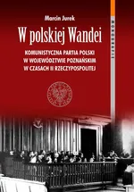 W polskiej Wandei Komunistyczna Partia Polski w województwie poznańskim w czasach II Rzeczypospolitej - Marcin Jurek