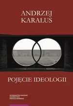 Pojęcie ideologii. Między krytyką ekonomii politycznej a hermeneutyką podejrzeń - Andrzej Karalus