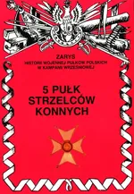 5 Pułk Strzelców Konnych Zarys Historii Wojennej Pułków Polskich w Kampanii Wrześniowej - Zbigniew Gnat-Wieteska