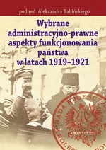 Wybrane administracyjno-prawne aspekty funkcjonowania państwa w latach 1919-1921 - Aleksander Babiński