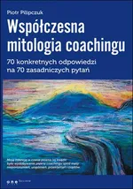 Współczesna mitologia coachingu - Piotr Pilipczuk