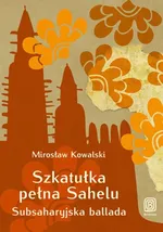 Szkatułka pełna Sahelu Subsaharyjska ballada - Mirosław Kowalski