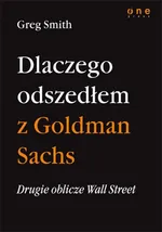 Drugie oblicze Wall Street, czyli dlaczego odszedłem z Goldman Sachs - Greg Smith