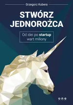 Stwórz jednorożca Od idei po startup wart miliony - Grzegorz Kubera