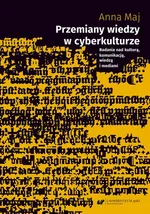 Przemiany wiedzy w cyberkulturze. Badania nad kulturą, komunikacją, wiedzą i mediami - Anna Maj