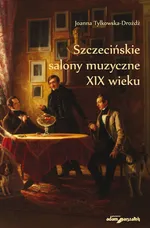 Szczecińskie salony muzyczne XIX wieku - Joanna Tylkowska-Drożdż