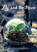 Dzieci Roślin. Lily and the Moon. Tom 1 - Evanna Shamrock