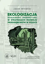 Ekologizacja działalności produkcyjnej w strategiach rozwoju przedsiębiorstw w Polsce - Jacek  Wysocki