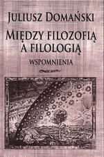 Między filozofią a filologią Wspomnienia - Juliusz Domański