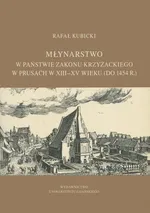 Młynarstwo w państwie zakonu krzyżackiego w Prusach w XIII–XV wieku (do 1454 r.) - Rafał Kubicki