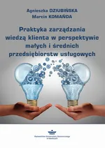 Praktyka zarządzania wiedzą klienta w perspektywie małych i średnich przedsiębiorstw usługowych - Agnieszka Dziubińska