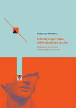 Interdyscyplinarna edukacja przez sztukę Budowanie środowiska estetycznego wychowania - Małgorzata Minchberg