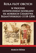 Rola flot obcych w procesie ostatecznego rozkładu sił morskich Cesarstwa  Bizantyńskiego (1118-1204) - Marcin Bohm