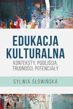 Edukacja kulturalna – konteksty, podejścia, trudności, potencjały - Sylwia Słowińska