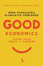 Good Economics Nowe Rozwiązania globalnych problemów - Abhijit V Banerjee