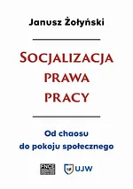 Socjalizacja prawa pracy. Od chaosu do pokoju społecznego - Janusz Żołyński