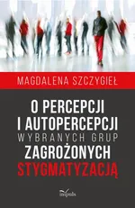 O percepcji i autopercepcji wybranych grup zagrożonych stygmatyzacją - Magdalena Szczygieł