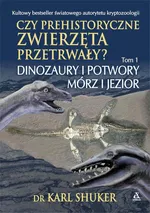 Czy prehistoryczne zwierzęta przerwały? Tom 1. Dinozaury i potwory mórz i jezior - Karl Shuker