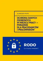 Ochrona danych osobowych w miejscu pracy — Poradnik dla pracodawców i pracowników. - Schneider Piotr