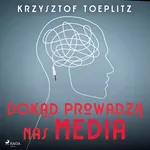 Dokąd prowadzą nas media - Krzysztof Toeplitz