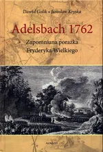 Adelsbach 1762 Zapomniana porażka Fryderyka Wielkiego - Dawid Golik