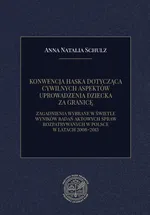 KONWENCJA HASKA DOTYCZĄCA CYWILNYCH ASPEKTÓW UPROWADZENIA DZIECKA ZA GRANICĘ. ZAGADNIENIA WYBRANE W ŚWIETLE WYNIKÓW BADAŃ AKTOWYCH SPRAW ROZPATRYWANYCH W POLSCE W LATACH 2008–2013 - Anna Natalia Schulz