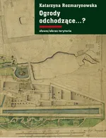 Ogrody odchodzące. Z dziejów gdańskiej ziemi publicznej 1708-1945 - Rozmarynowska Katarzyna
