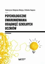 Psychologiczne uwarunkowania osiągnięć szkolnych uczniów - Katarzyna Walęcka-Matyja