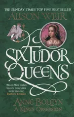 Six Tudor Queens: Anne Boleyn, A King's Obsession - Alison Weir