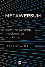 Metawersum. Jak internet przyszłości zrewolucjonizuje świat i biznes - Matthew Ball
