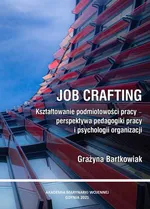 Job crafting. Kształtowanie podmiotowości pracy - perspektywa pedagogiki pracy i psychologii organizacji - Grażyna Bartkowiak