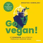 Go vegan! 17 powodów, dla których porzucisz jedzenie mięsa. Książka dla wszystkożerców, wegetarian i... wegan też - Orestes Kowalski