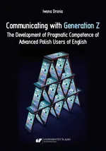 Communicating with Generation Z. The Development of Pragmatic Competence of Advanced Polish Users of English - Iwona Dronia