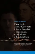 Piotr Jaglic Alfons Kiprowski i Adam Szumlak zapomniani uciekinierzy z KL Auschwitz - Piotr Świątczak