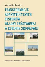 Transformacje konstytucyjnych systemów władzy państwowej w Europie Środkowej - Marek Bankowicz