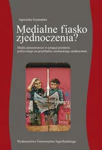 Medialne fiasko zjednoczenia? Media opiniotwórcze w sytuacji przełomu politycznego na przykładzie niemieckiego zjednoczenia - Agnieszka Szymańska