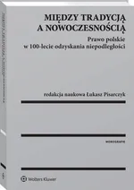 Między tradycją a nowoczesnością. Prawo polskie w 100-lecie odzyskania niepodległości - Łukasz Pisarczyk