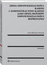 Zbieg odpowiedzialności karnej i administracyjno-karnej jako zbieg reżimów odpowiedzialności represyjnej - Anna Błachnio-Parzych
