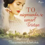 To nieprawda, że umarł Tristan - Barbara Nawrocka Dońska