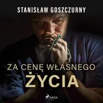 Za cenę własnego życia - Stanisław Goszczurny