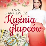 Kuźnia głupców - Ewa Siarkiewicz