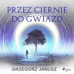 Przez ciernie do gwiazd - Grzegorz Janusz